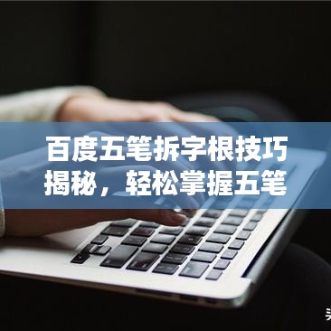 百度五筆拆字根技巧揭秘，輕松掌握五筆輸入法的秘訣！