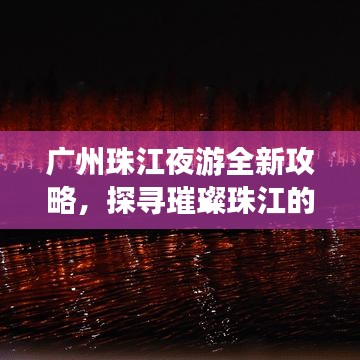 廣州珠江夜游全新攻略，探尋璀璨珠江的夢(mèng)幻浪漫之旅