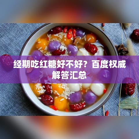 經(jīng)期吃紅糖好不好？百度權(quán)威解答匯總