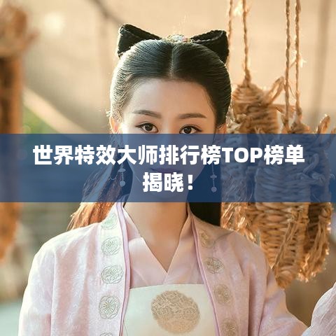 世界特效大師排行榜TOP榜單揭曉！