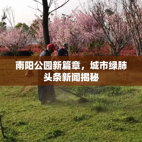 南陽(yáng)公園新篇章，城市綠肺頭條新聞揭秘