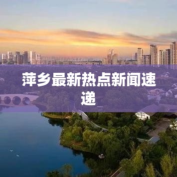 萍鄉(xiāng)最新熱點新聞速遞