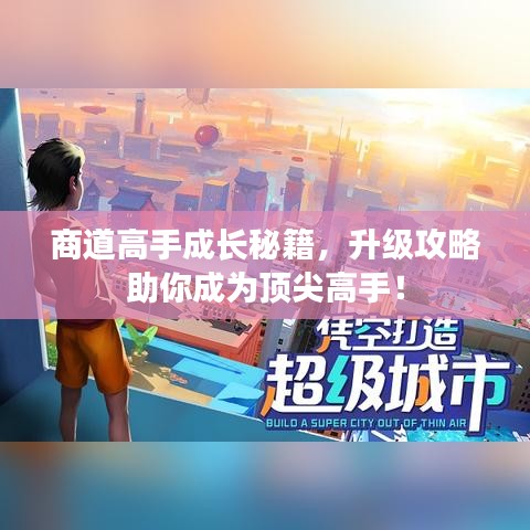 商道高手成長秘籍，升級攻略助你成為頂尖高手！