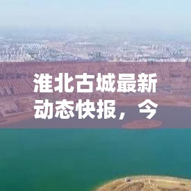淮北古城最新動態(tài)快報，今日新聞一覽