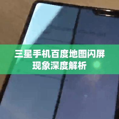 三星手機百度地圖閃屏現(xiàn)象深度解析