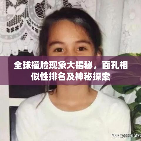 全球撞臉現(xiàn)象大揭秘，面孔相似性排名及神秘探索