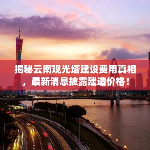 揭秘云南觀光塔建設(shè)費(fèi)用真相，最新消息披露建造價(jià)格！