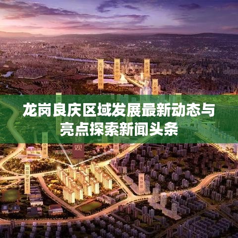 龍崗良慶區(qū)域發(fā)展最新動態(tài)與亮點探索新聞頭條