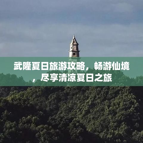 武隆夏日旅游攻略，暢游仙境，盡享清涼夏日之旅