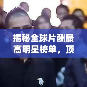 揭秘全球片酬最高明星榜單，頂級(jí)收入的驚人秘密！