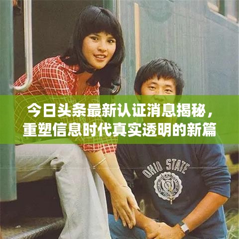 今日頭條最新認證消息揭秘，重塑信息時代真實透明的新篇章
