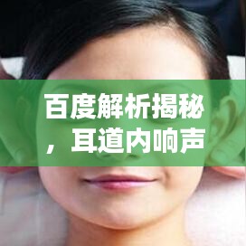 百度解析揭秘，耳道內(nèi)響聲的神秘世界探索