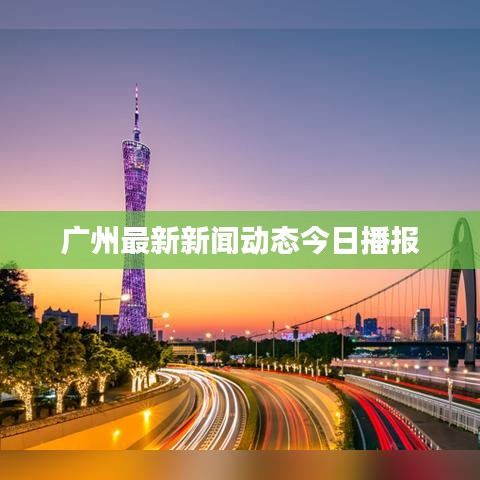 廣州最新新聞動(dòng)態(tài)今日播報(bào)