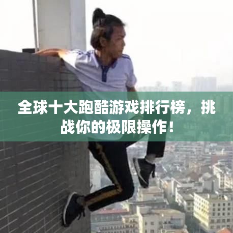 全球十大跑酷游戲排行榜，挑戰(zhàn)你的極限操作！