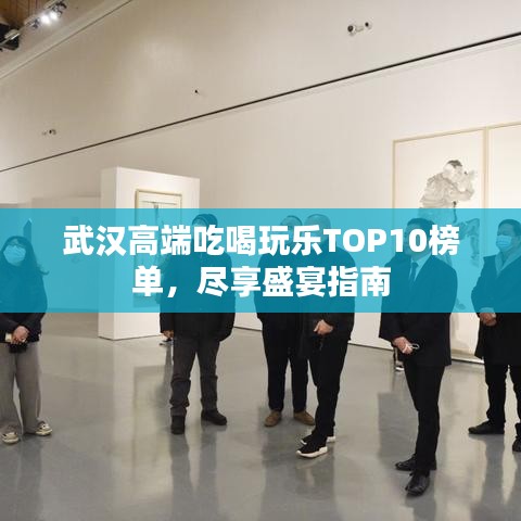 武漢高端吃喝玩樂TOP10榜單，盡享盛宴指南