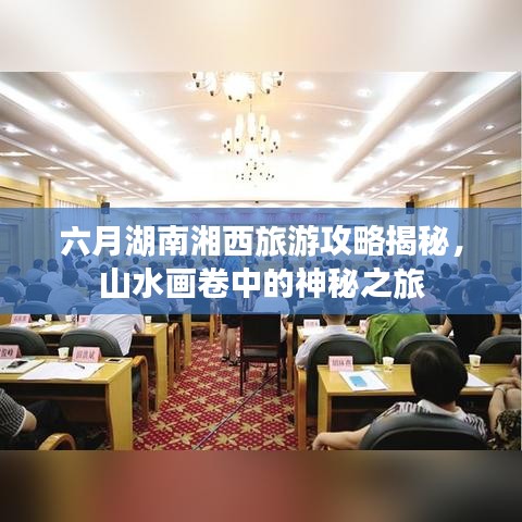六月湖南湘西旅游攻略揭秘，山水畫卷中的神秘之旅