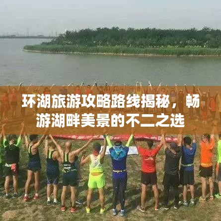 環(huán)湖旅游攻略路線揭秘，暢游湖畔美景的不二之選