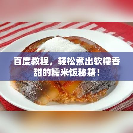 百度教程，輕松煮出軟糯香甜的糯米飯秘籍！