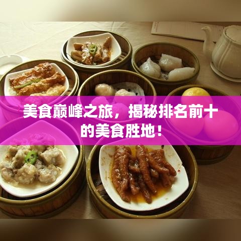 美食巔峰之旅，揭秘排名前十的美食勝地！