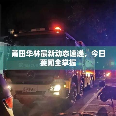 莆田華林最新動(dòng)態(tài)速遞，今日要聞全掌握
