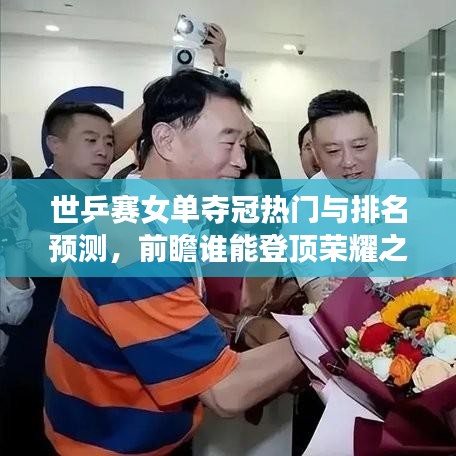 世乒賽女單奪冠熱門與排名預(yù)測(cè)，前瞻誰(shuí)能登頂榮耀之巔？