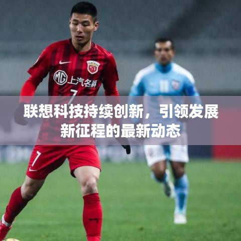 聯(lián)想科技持續(xù)創(chuàng)新，引領(lǐng)發(fā)展新征程的最新動(dòng)態(tài)
