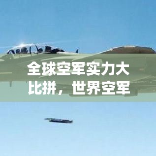 全球空軍實(shí)力大比拼，世界空軍強(qiáng)國(guó)巔峰對(duì)決揭秘！