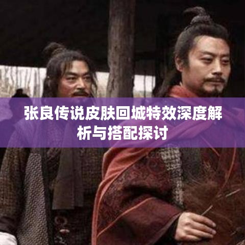 張良傳說皮膚回城特效深度解析與搭配探討