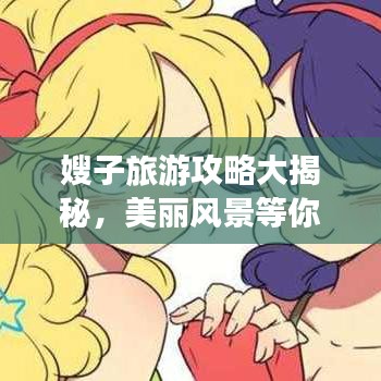 嫂子旅游攻略大揭秘，美麗風(fēng)景等你來探索！