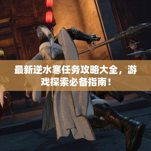 最新逆水寒任務(wù)攻略大全，游戲探索必備指南！