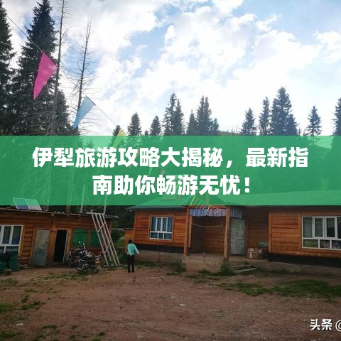 伊犁旅游攻略大揭秘，最新指南助你暢游無憂！