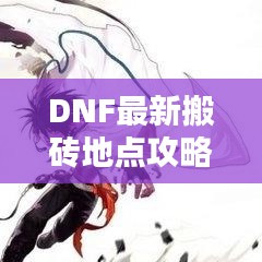 DNF最新搬磚地點攻略揭秘！助你輕松獲取豐厚收益