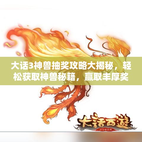 大話3神獸抽獎攻略大揭秘，輕松獲取神獸秘籍，贏取豐厚獎勵！