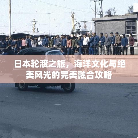 日本輪渡之旅，海洋文化與絕美風(fēng)光的完美融合攻略
