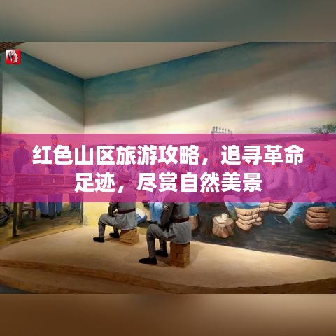 紅色山區(qū)旅游攻略，追尋革命足跡，盡賞自然美景