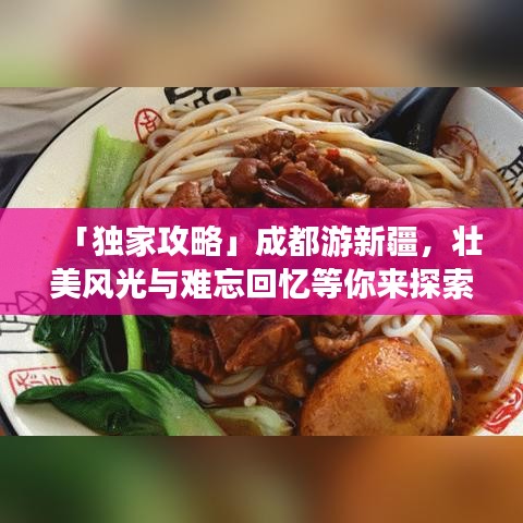 「獨(dú)家攻略」成都游新疆，壯美風(fēng)光與難忘回憶等你來探索！