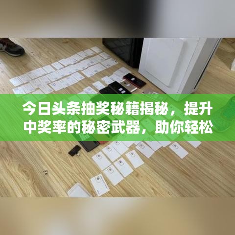 今日頭條抽獎(jiǎng)秘籍揭秘，提升中獎(jiǎng)率的秘密武器，助你輕松贏大獎(jiǎng)！