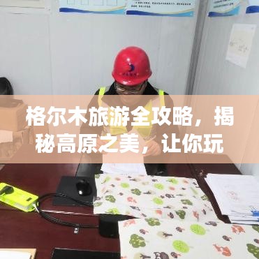 格爾木旅游全攻略，揭秘高原之美，讓你玩得盡興！