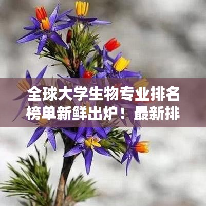 全球大學(xué)生物專業(yè)排名榜單新鮮出爐！最新排名榜單揭曉