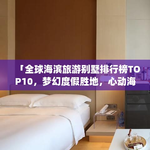 「全球海濱旅游別墅排行榜TOP10，夢幻度假勝地，心動海濱別墅之旅」