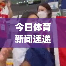 今日體育新聞速遞，賽場(chǎng)動(dòng)態(tài)、熱點(diǎn)解析與最新視頻報(bào)道