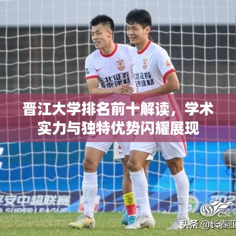 晉江大學(xué)排名前十解讀，學(xué)術(shù)實力與獨特優(yōu)勢閃耀展現(xiàn)