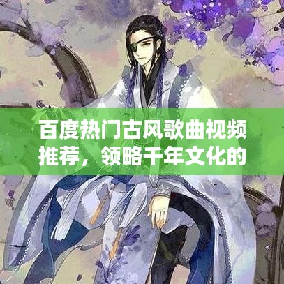 百度熱門古風(fēng)歌曲視頻推薦，領(lǐng)略千年文化的魅力