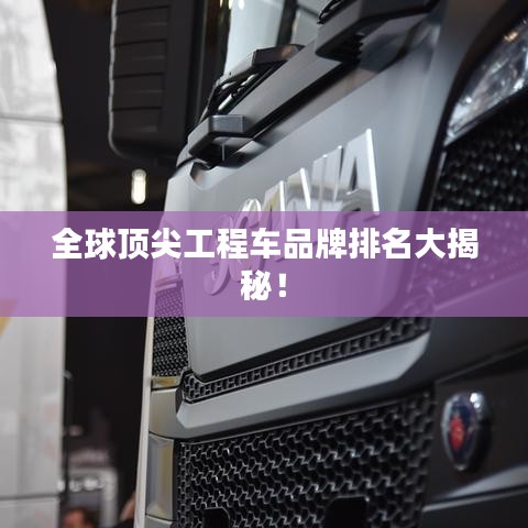 全球頂尖工程車品牌排名大揭秘！