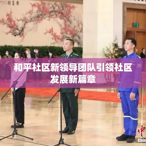 和平社區(qū)新領(lǐng)導(dǎo)團(tuán)隊引領(lǐng)社區(qū)發(fā)展新篇章