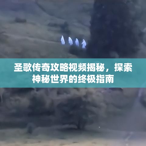圣歌傳奇攻略視頻揭秘，探索神秘世界的終極指南