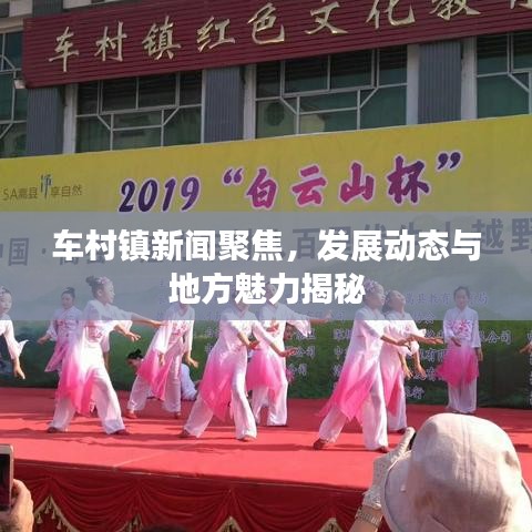 車村鎮(zhèn)新聞聚焦，發(fā)展動態(tài)與地方魅力揭秘
