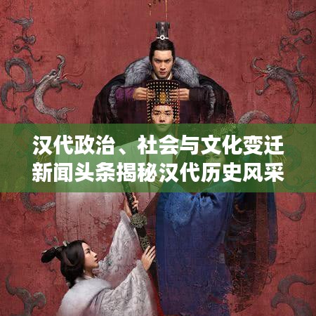 漢代政治、社會與文化變遷新聞頭條揭秘漢代歷史風(fēng)采