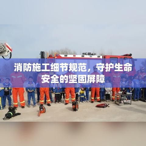 消防施工細(xì)節(jié)規(guī)范，守護(hù)生命安全的堅(jiān)固屏障