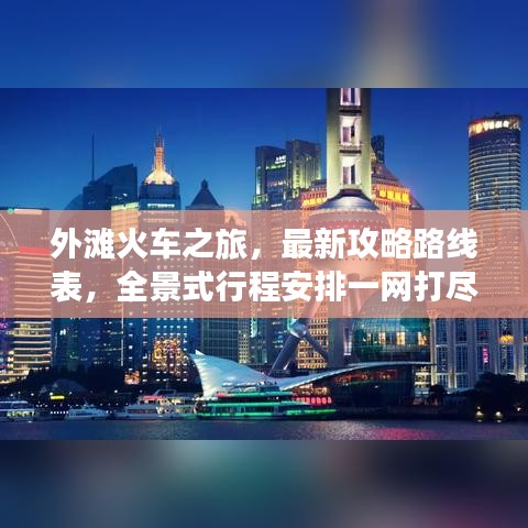 外灘火車之旅，最新攻略路線表，全景式行程安排一網(wǎng)打盡